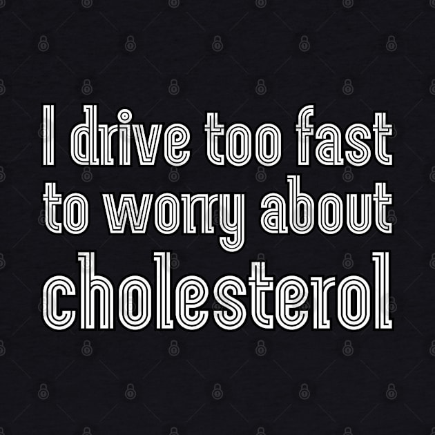 I drive too fast to worry about cholesterol by UnCoverDesign